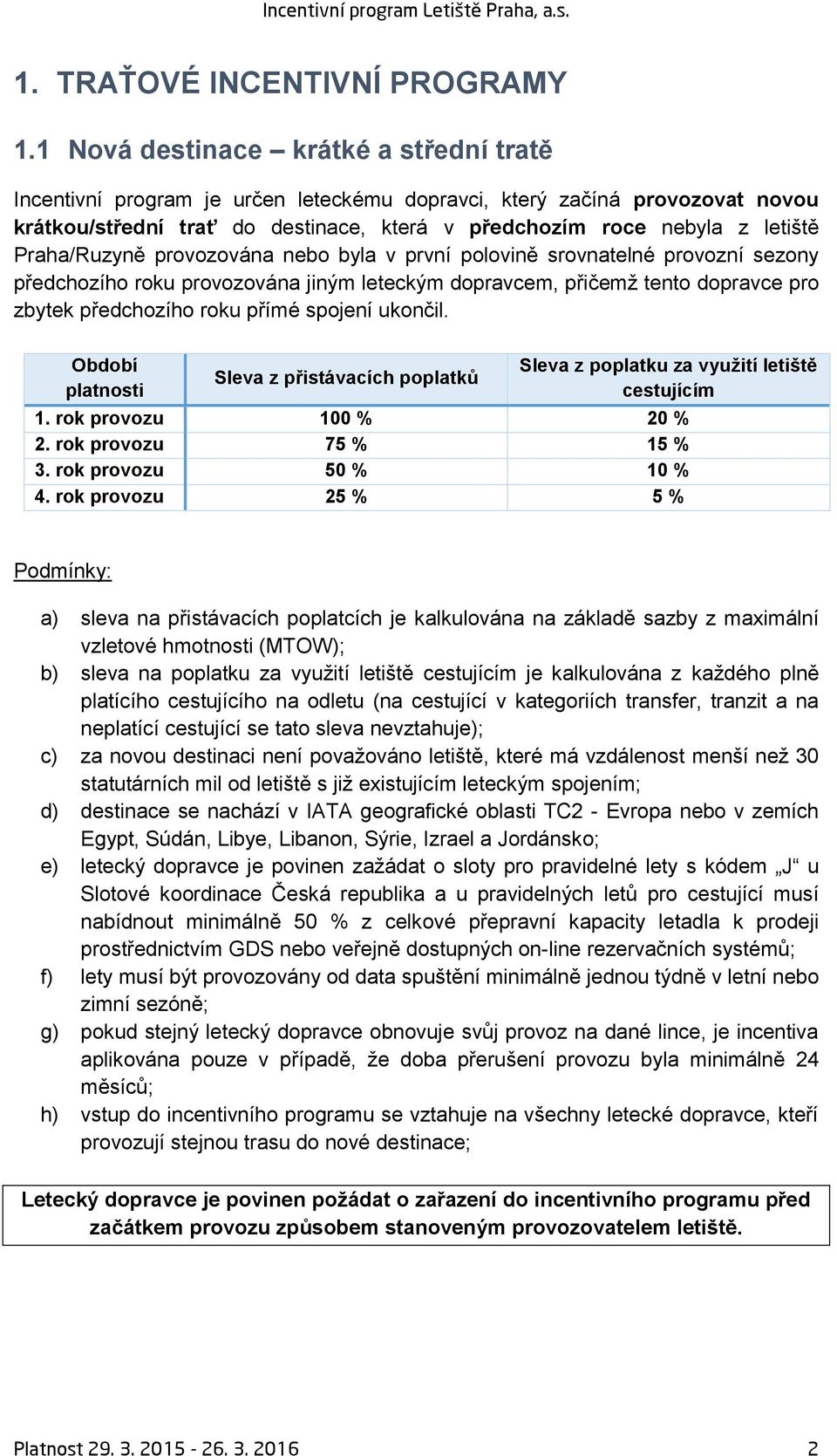 Praha/Ruzyně provozována nebo byla v první polovině srovnatelné provozní sezony předchozího roku provozována jiným leteckým dopravcem, přičemž tento dopravce pro zbytek předchozího roku přímé spojení