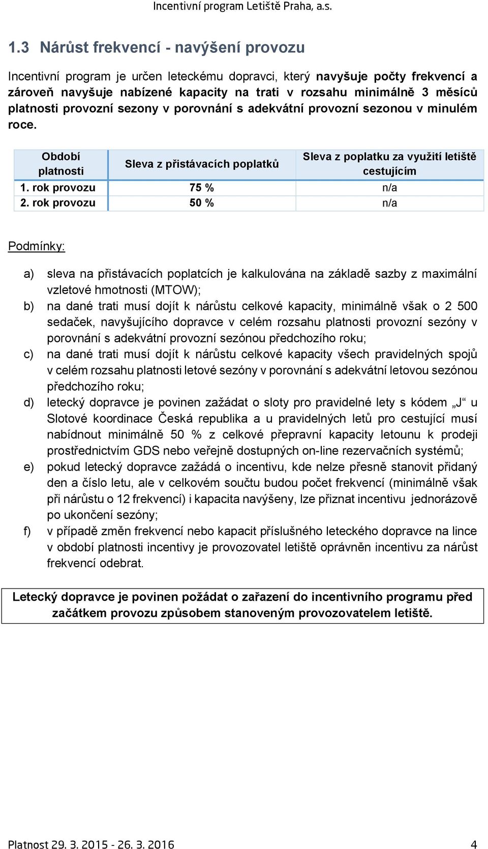 rok provozu 50 % n/a a) sleva na přistávacích poplatcích je kalkulována na základě sazby z maximální vzletové hmotnosti (MTOW); b) na dané trati musí dojít k nárůstu celkové kapacity, minimálně však