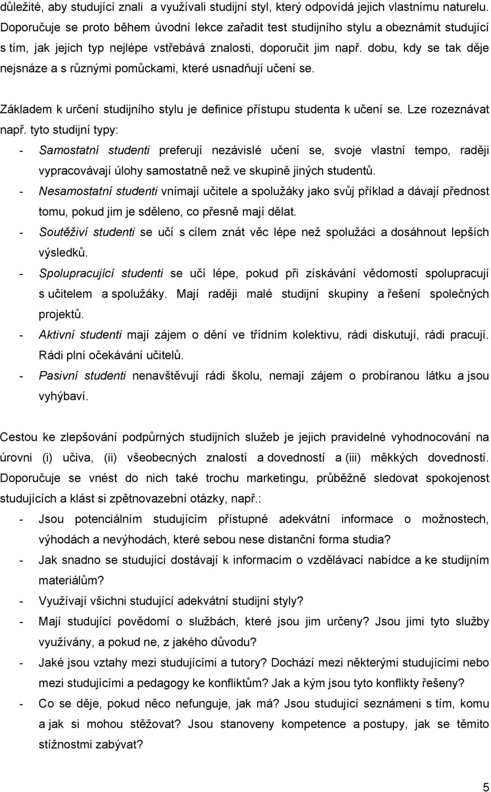 dobu, kdy se tak děje nejsnáze a s různými pomůckami, které usnadňují učení se. Základem k určení studijního stylu je definice přístupu studenta k učení se. Lze rozeznávat např.