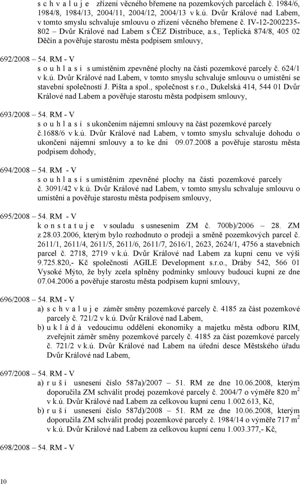 RM - V souhlasí s umístěním zpevněné plochy na části pozemkové parcely č. 624/1 v k.ú. Dvůr Králové nad Labem, v tomto smyslu schvaluje smlouvu o umístění se stavební společností J. Pišta a spol.