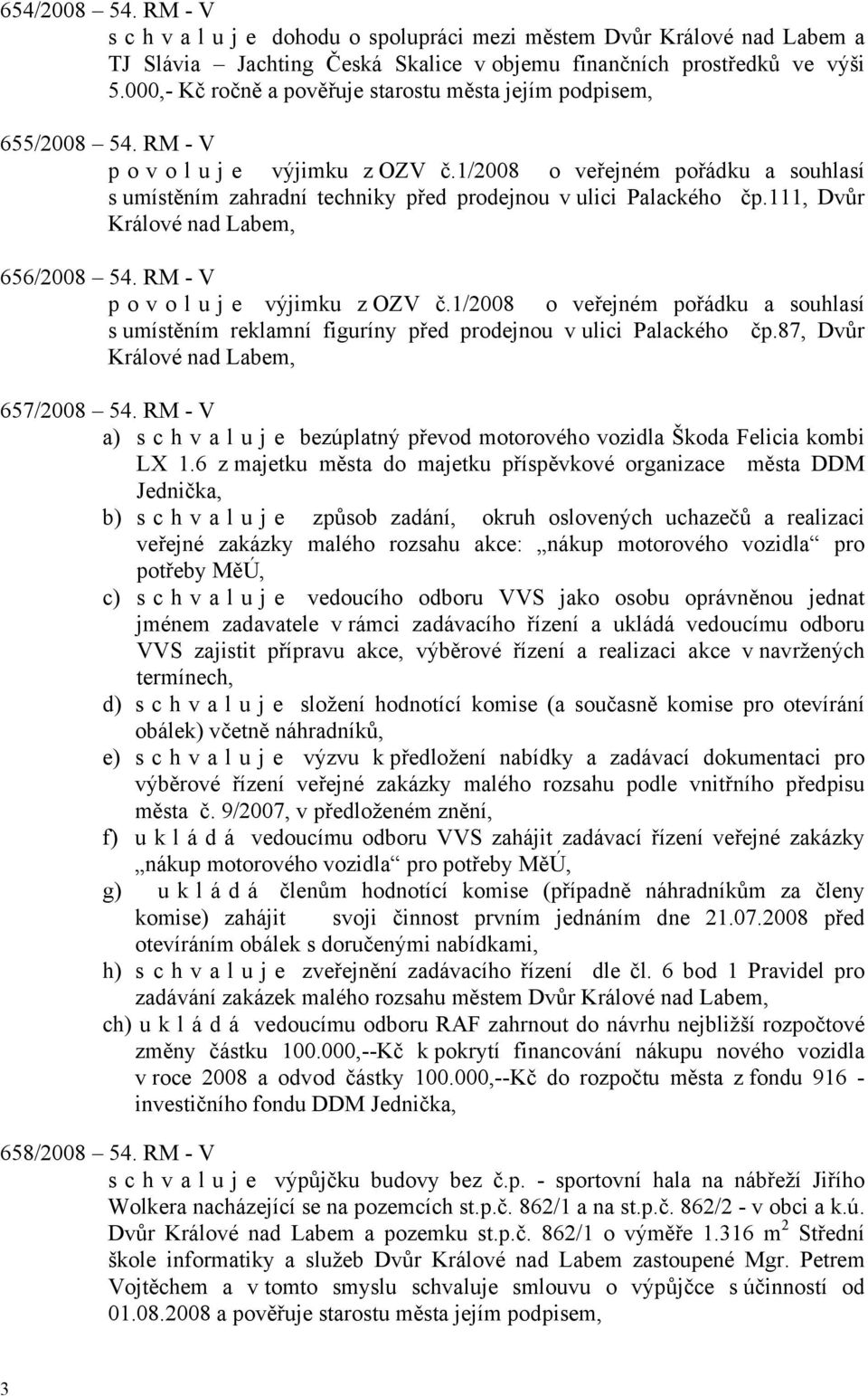 1/2008 o veřejném pořádku a souhlasí s umístěním zahradní techniky před prodejnou v ulici Palackého čp.111, Dvůr Králové nad Labem, 656/2008 54. RM - V povoluje výjimku z OZV č.