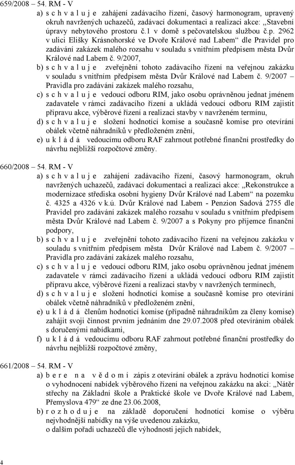 1 v domě s pečovatelskou službou č.p. 2962 v ulici Elišky Krásnohorské ve Dvoře Králové nad Labem dle Pravidel pro zadávání zakázek malého rozsahu v souladu s vnitřním předpisem města Dvůr Králové nad Labem č.