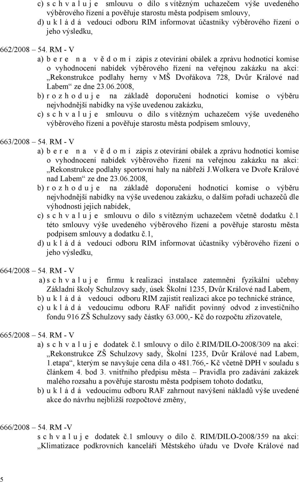 RM - V a) bere na vě d o m í zápis z otevírání obálek a zprávu hodnotící komise o vyhodnocení nabídek výběrového řízení na veřejnou zakázku na akci: Rekonstrukce podlahy herny v MŠ Dvořákova 728,