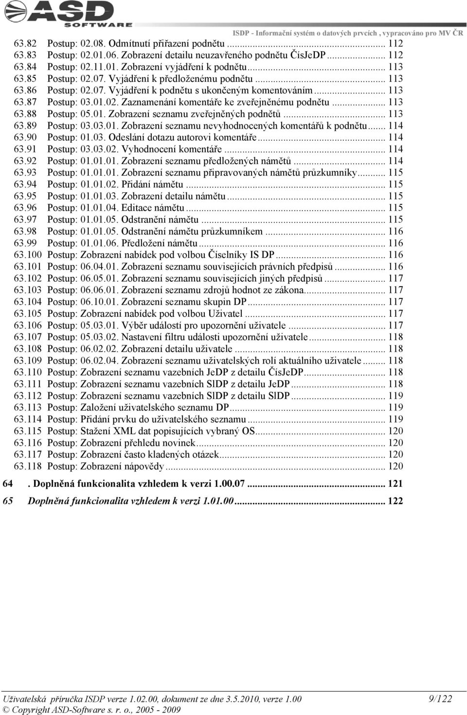 .. 113 63.88 Postup: 05.01. Zobrazení seznamu zveřejněných podnětů... 113 63.89 Postup: 03.03.01. Zobrazení seznamu nevyhodnocených komentářů k podnětu... 114 63.90 Postup: 01.03. Odeslání dotazu autorovi komentáře.