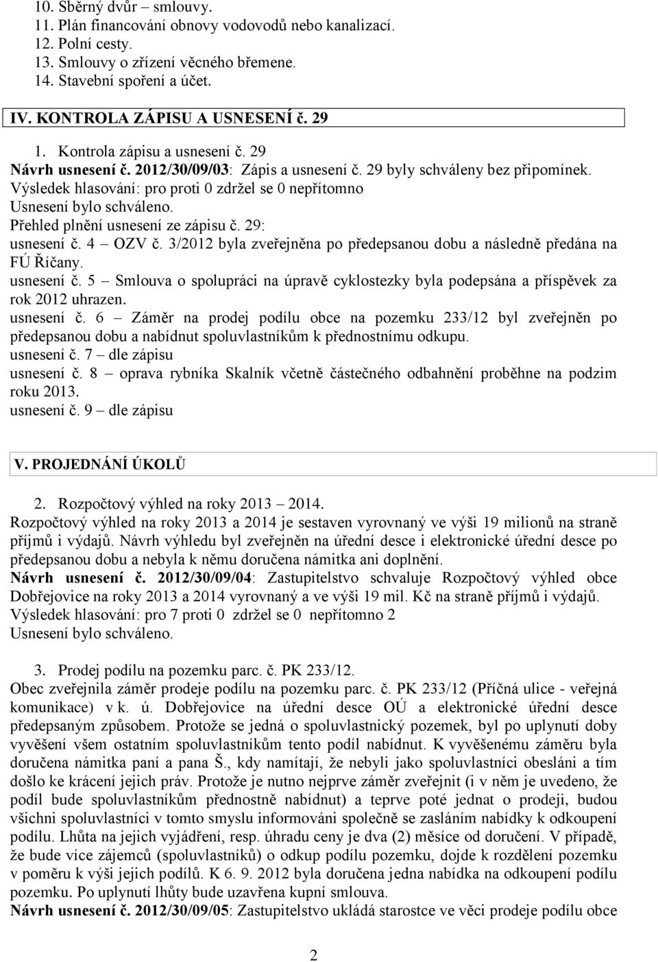 Výsledek hlasování: pro proti 0 zdržel se 0 nepřítomno Přehled plnění usnesení ze zápisu č. 29: usnesení č. 4 OZV č. 3/2012 byla zveřejněna po předepsanou dobu a následně předána na FÚ Říčany.