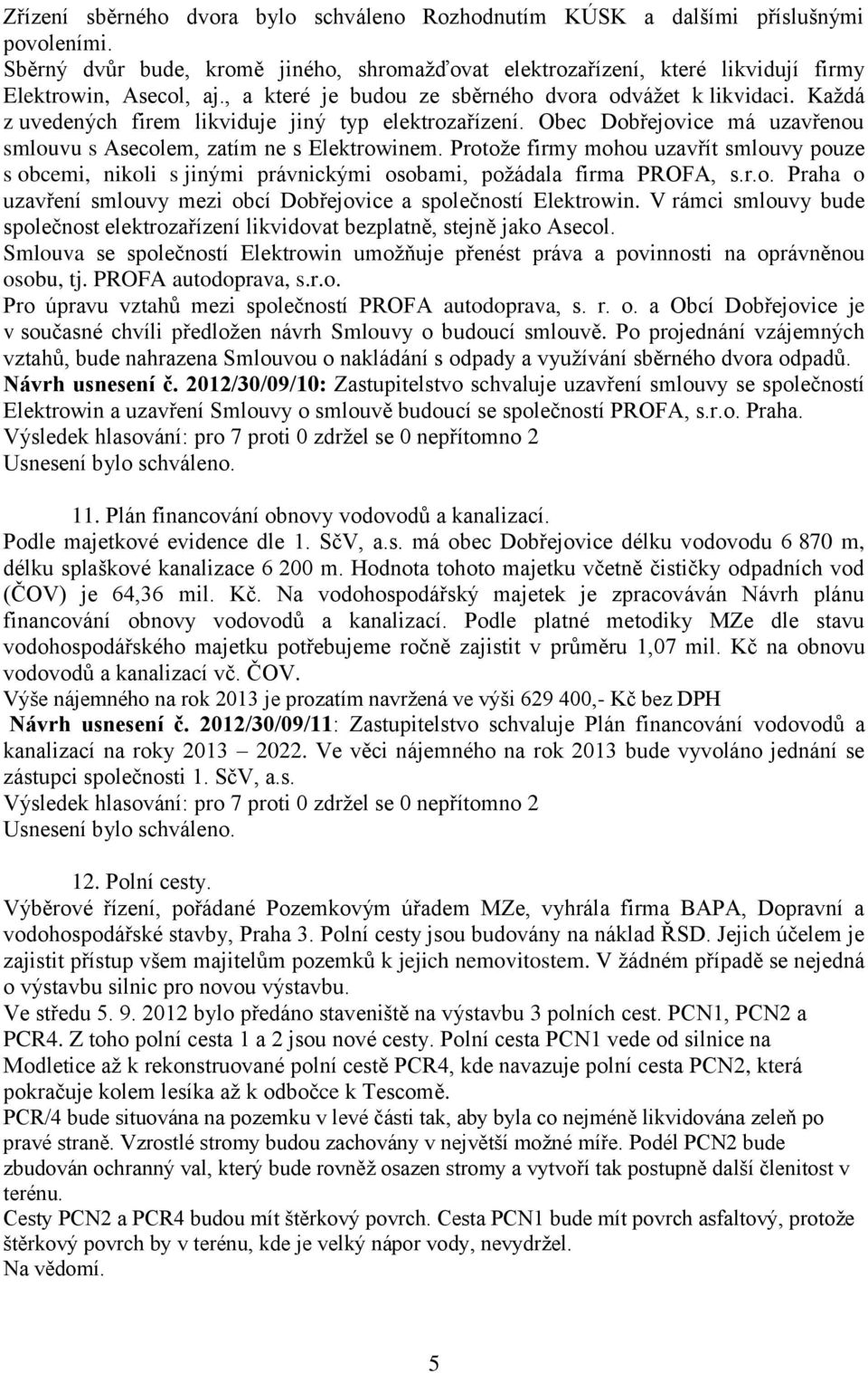 Protože firmy mohou uzavřít smlouvy pouze s obcemi, nikoli s jinými právnickými osobami, požádala firma PROFA, s.r.o. Praha o uzavření smlouvy mezi obcí Dobřejovice a společností Elektrowin.