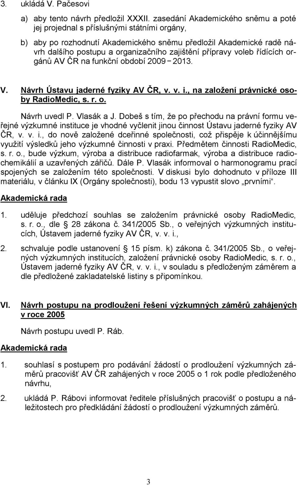 přípravy voleb řídících orgánů AV ČR na funkční období 2009 2013. V. Návrh Ústavu jaderné fyziky AV ČR, v. v. i., na založení právnické osoby RadioMedic, s. r. o. Návrh uvedl P. Vlasák a J.