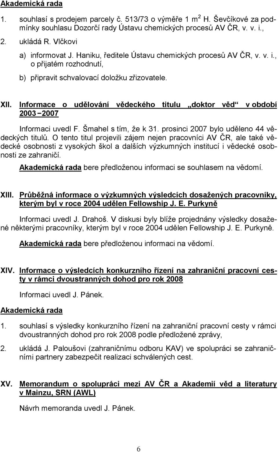 Informace o udělování vědeckého titulu doktor věd v období 2003 2007 Informaci uvedl F. Šmahel s tím, že k 31. prosinci 2007 bylo uděleno 44 vědeckých titulů.