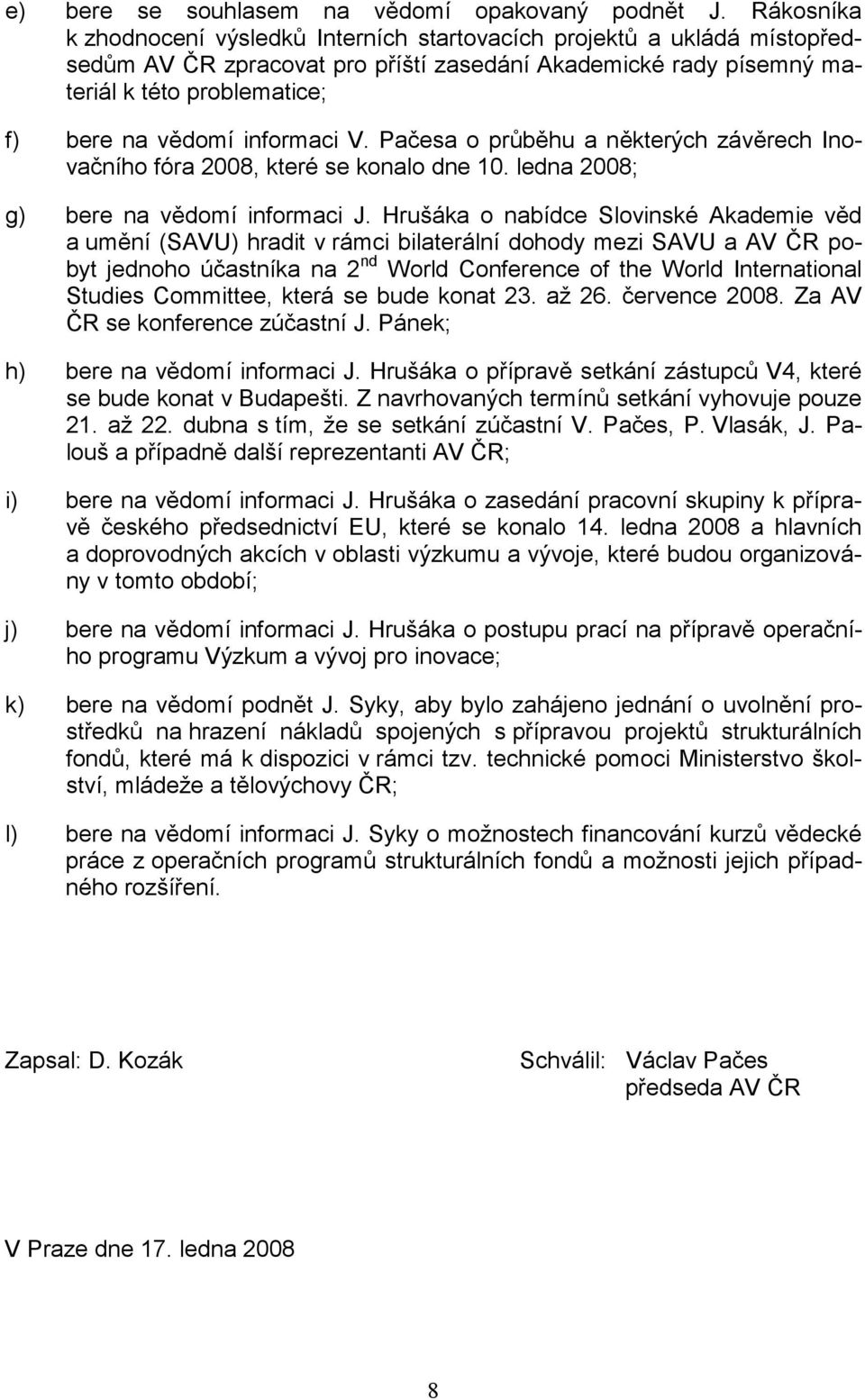 informaci V. Pačesa o průběhu a některých závěrech Inovačního fóra 2008, které se konalo dne 10. ledna 2008; g) bere na vědomí informaci J.