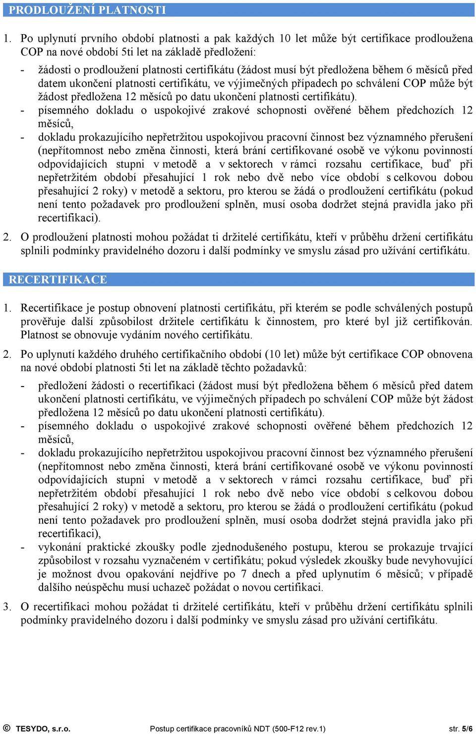 být předložena během 6 měsíců před datem ukončení platnosti certifikátu, ve výjimečných případech po schválení COP může být žádost předložena 12 měsíců po datu ukončení platnosti certifikátu).