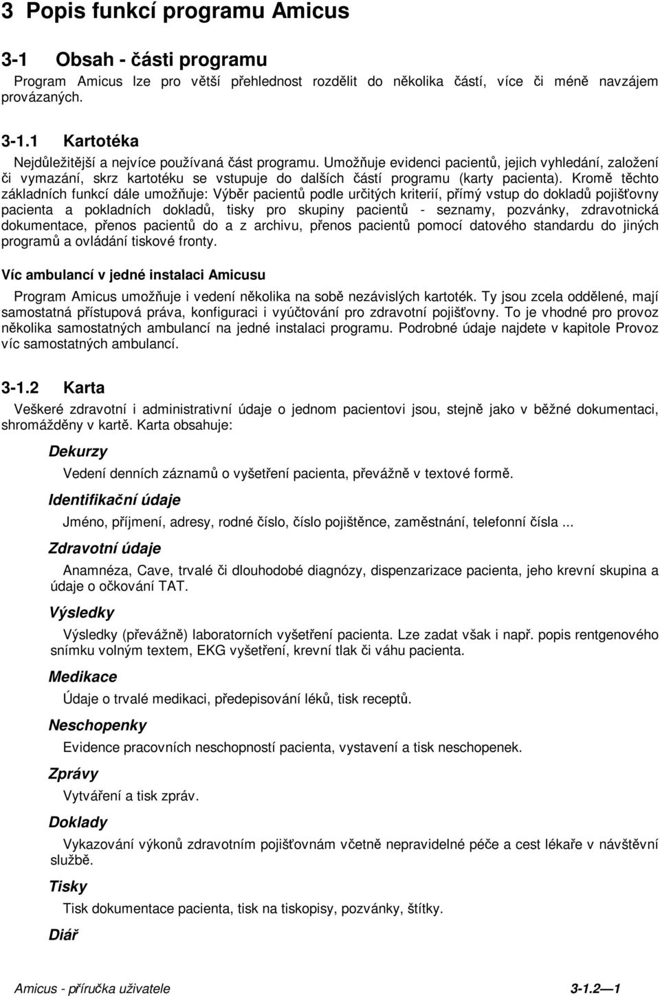 Kromě těchto základních funkcí dále umožňuje: Výběr pacientů podle určitých kriterií, přímý vstup do dokladů pojišťovny pacienta a pokladních dokladů, tisky pro skupiny pacientů - seznamy, pozvánky,