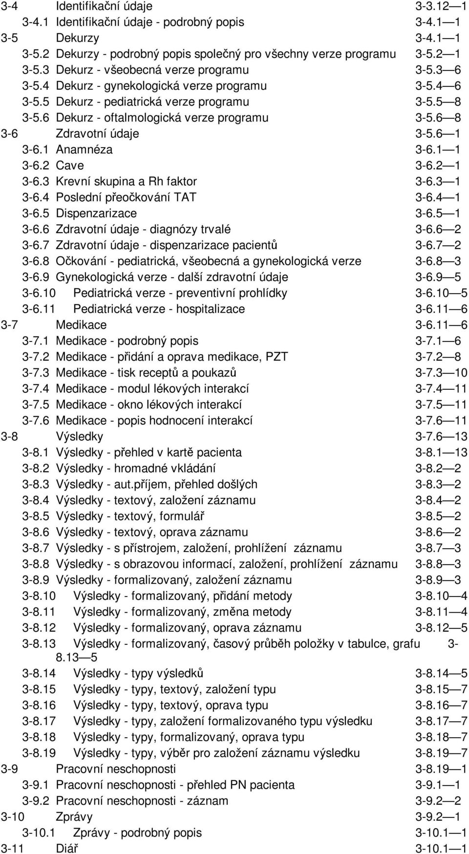 6 8 3-6 Zdravotní údaje 3-5.6 1 3-6.1 Anamnéza 3-6.1 1 3-6.2 Cave 3-6.2 1 3-6.3 Krevní skupina a Rh faktor 3-6.3 1 3-6.4 Poslední přeočkování TAT 3-6.4 1 3-6.5 Dispenzarizace 3-6.5 1 3-6.