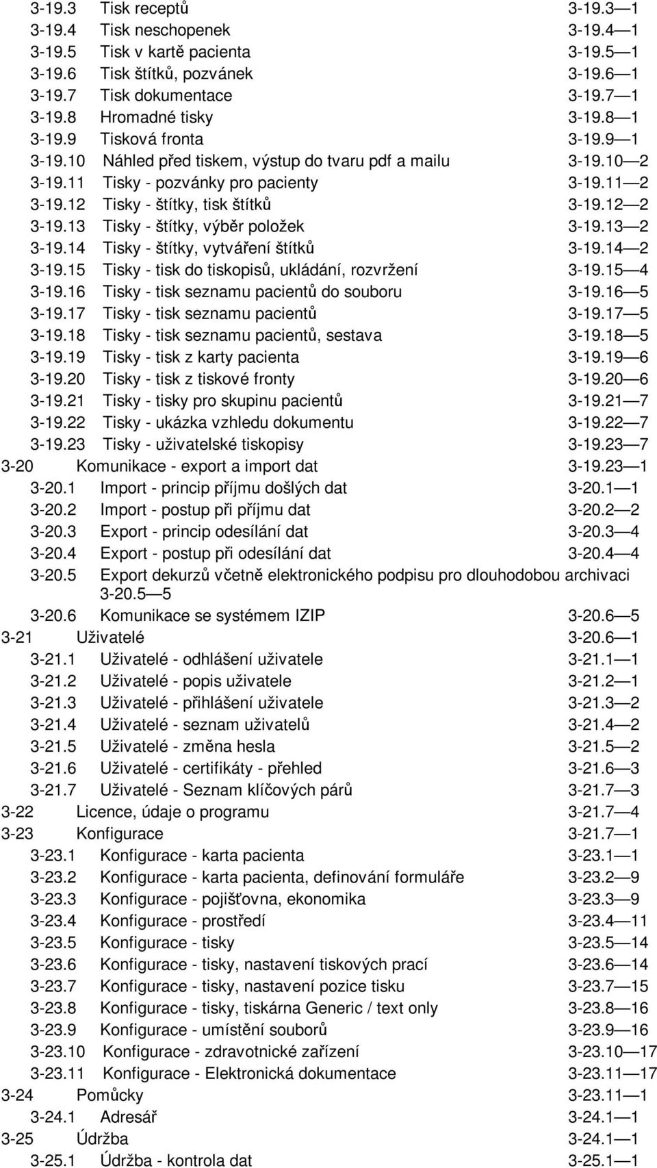 13 Tisky - štítky, výběr položek 3-19.13 2 3-19.14 Tisky - štítky, vytváření štítků 3-19.14 2 3-19.15 Tisky - tisk do tiskopisů, ukládání, rozvržení 3-19.15 4 3-19.
