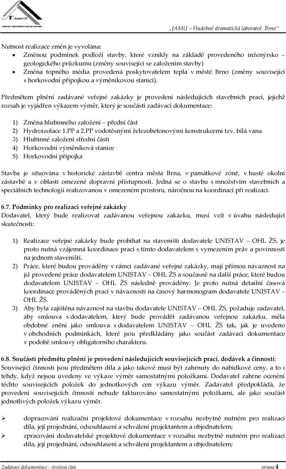 Předmětem plnění zadávané veřejné zakázky je provedení následujících stavebních prací, jejichž rozsah je vyjádřen výkazem výměr, který je součástí zadávací dokumentace: 1) Změna hlubinného založení