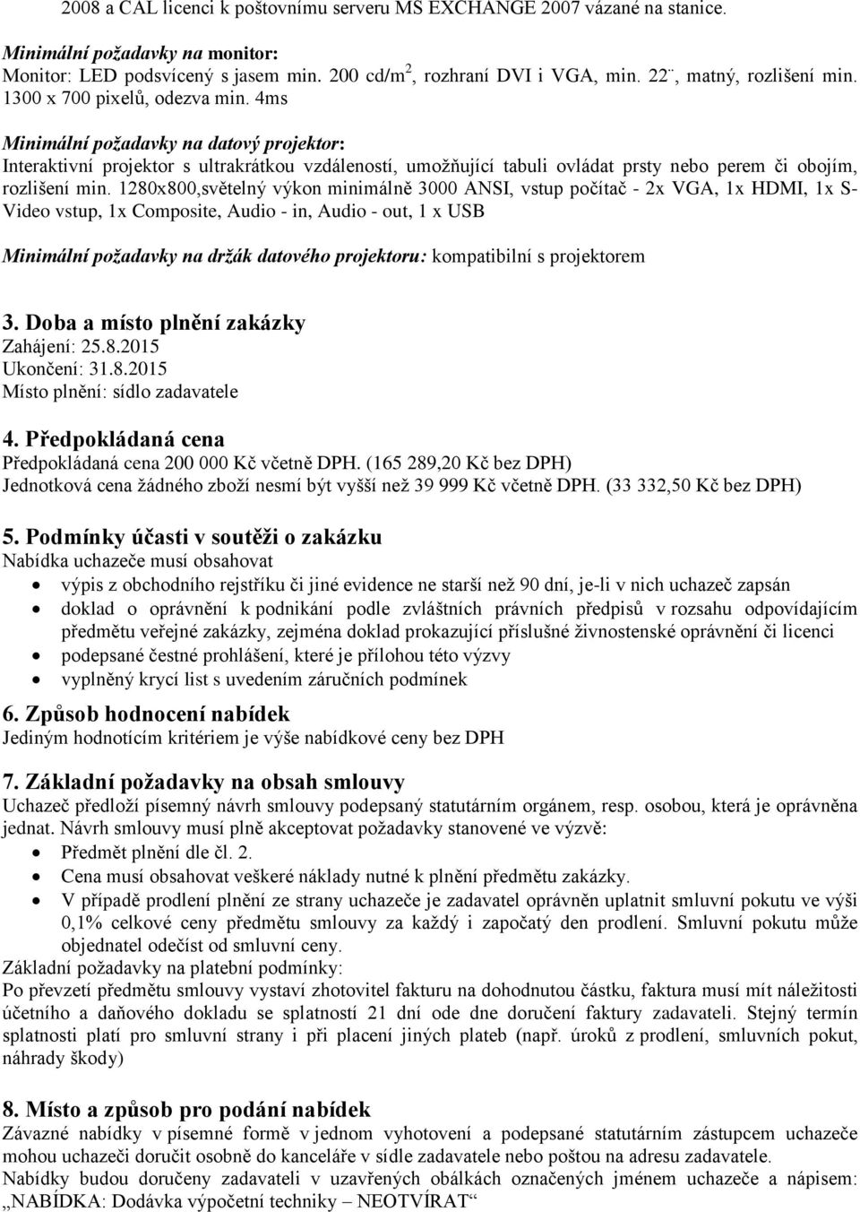 4ms Minimální požadavky na datový projektor: Interaktivní projektor s ultrakrátkou vzdáleností, umožňující tabuli ovládat prsty nebo perem či obojím, rozlišení min.