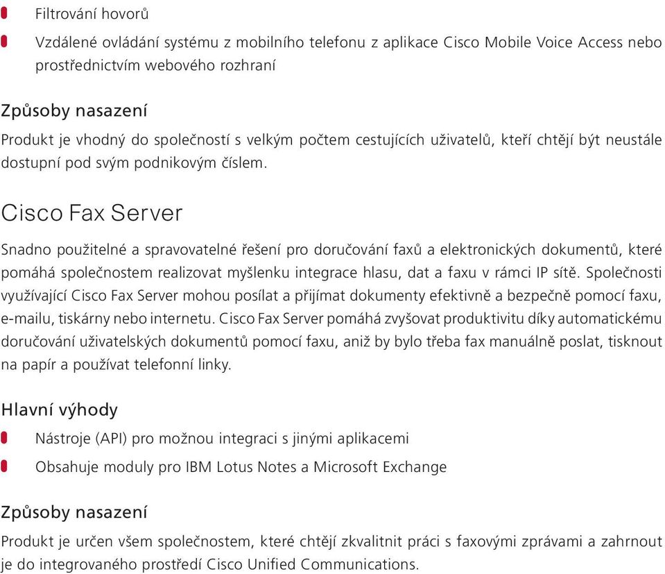 Cisco Fax Server Snadno použitelné a spravovatelné řešení pro doručování faxů a elektronických dokumentů, které pomáhá společnostem realizovat myšlenku integrace hlasu, dat a faxu v rámci IP sítě.