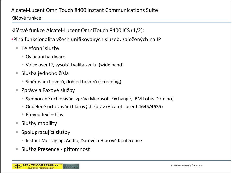 dohled hovorů(screening) Zprávy a Faxovéslužby Sjednocené uchovávání zpráv (Microsoft Exchange, IBM Lotus Domino) Oddělené uchovávání hlasových zpráv