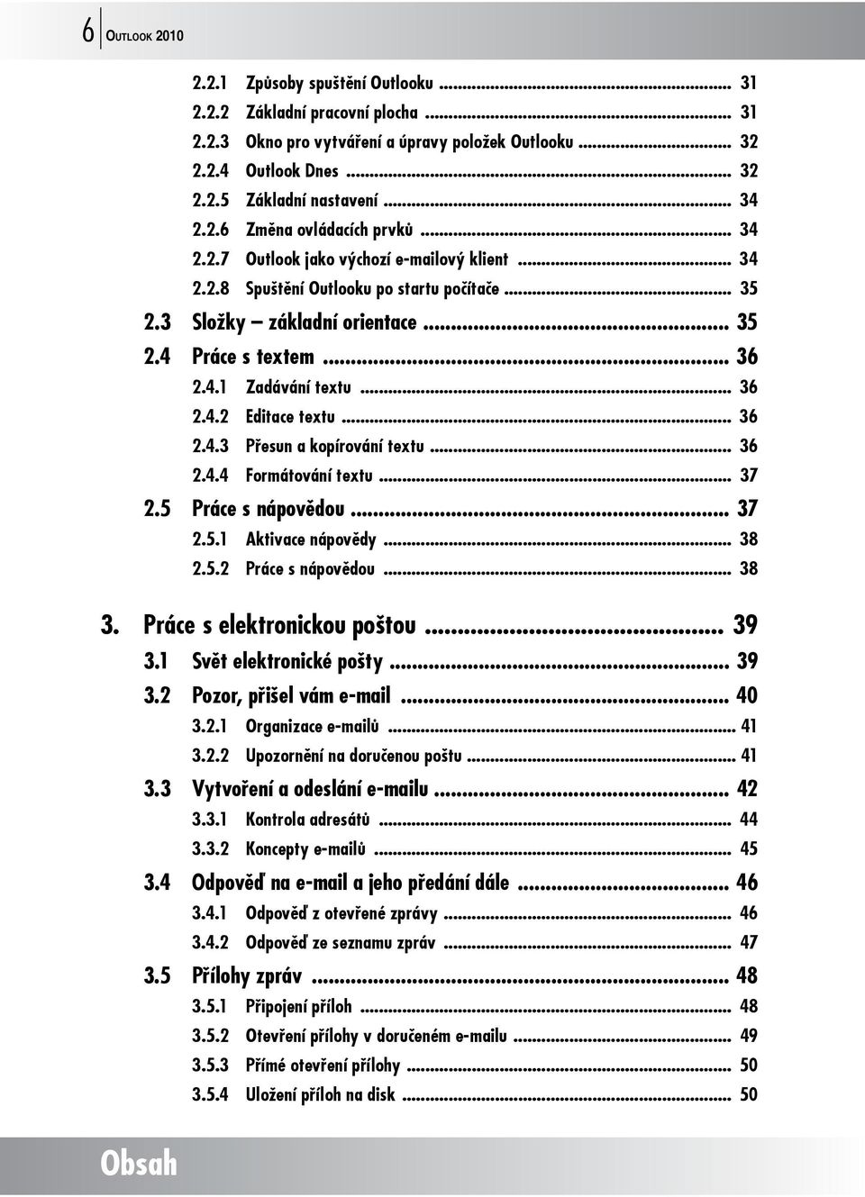 .. 36 2.4.1 Zadávání textu... 36 2.4.2 Editace textu... 36 2.4.3 Přesun a kopírování textu... 36 2.4.4 Formátování textu... 37 2.5 Práce s nápovědou... 37 2.5.1 Aktivace nápovědy... 38 2.5.2 Práce s nápovědou.