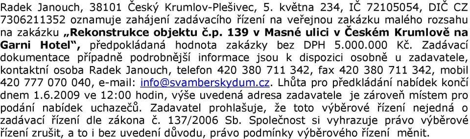 Zadávací dokumentace případně podrobnější informace jsou k dispozici osobně u zadavatele, kontaktní osoba Radek Janouch, telefon 420 380 711 342, fax 420 380 711 342, mobil 420 777 070 040, e-mail: