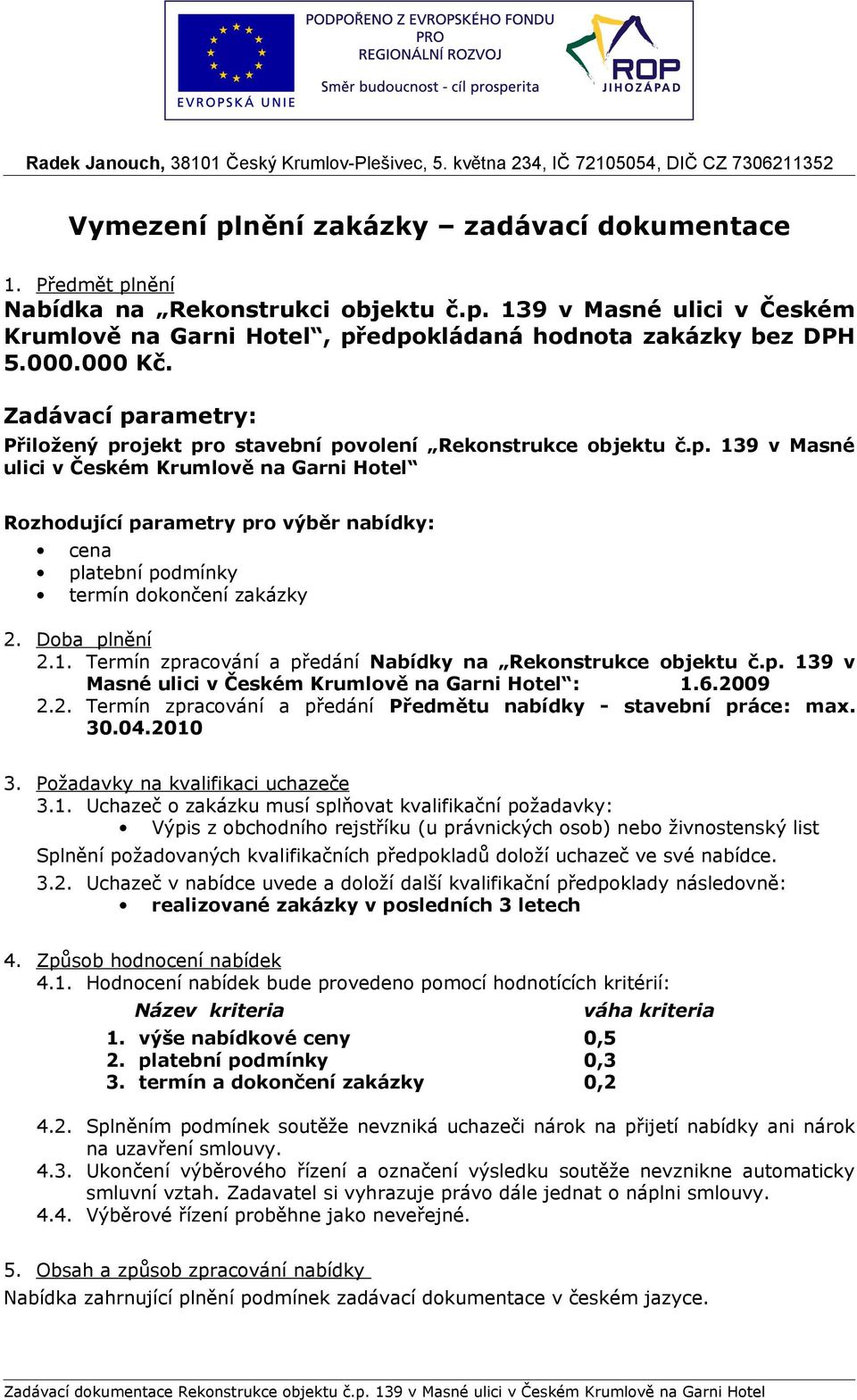 Doba plnění 2.1. Termín zpracování a předání Nabídky na Rekonstrukce objektu č.p. 139 v Masné ulici v Českém Krumlově na Garni Hotel : 1.6.2009 2.2. Termín zpracování a předání Předmětu nabídky - stavební práce: max.