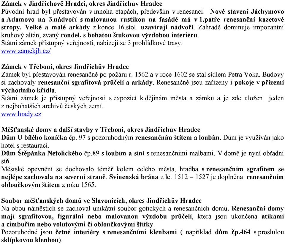 Zahradě dominuje impozantní kruhový altán, zvaný rondel, s bohatou štukovou výzdobou interiéru. Státní zámek přístupný veřejnosti, nabízejí se 3 prohlídkové trasy. www.zamekjh.