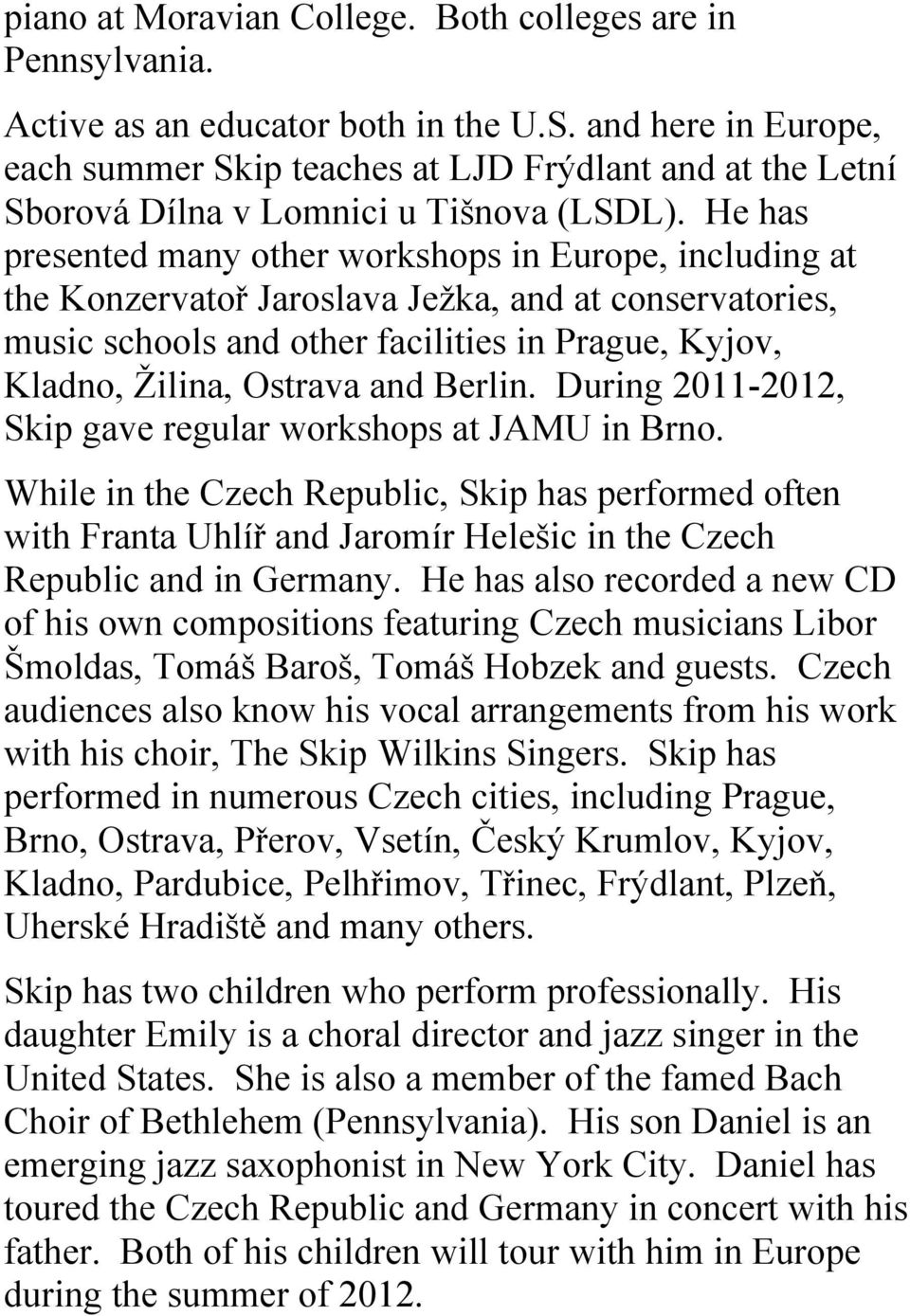 He has presented many other workshops in Europe, including at the Konzervatoř Jaroslava Ježka, and at conservatories, music schools and other facilities in Prague, Kyjov, Kladno, Žilina, Ostrava and