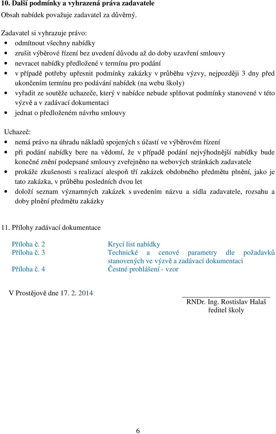 upřesnit podmínky zakázky v průběhu výzvy, nejpozději 3 dny před ukončením termínu pro podávání nabídek (na webu školy) vyřadit ze soutěže uchazeče, který v nabídce nebude splňovat podmínky stanovené