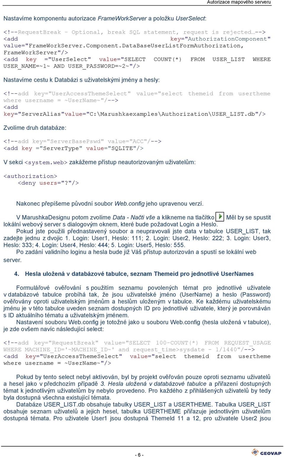 databaseuserlistfrmauthrizatin, FrameWrkServer"/> <add key ="UserSelect" value="select COUNT(*) FROM USER_LIST WHERE USER_NAME=~1~ AND USER_PASSWORD=~2~"/> Nastavíme cestu k Databázi s uživatelskými