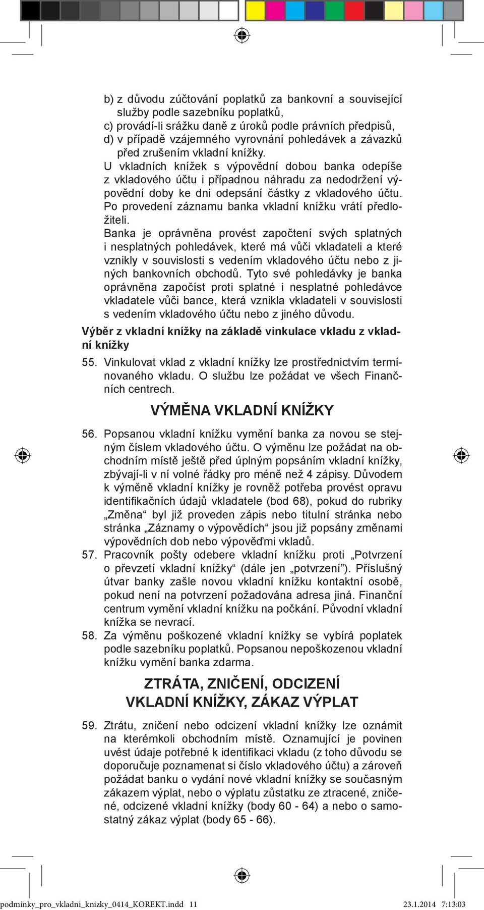 Po provedení záznamu banka vkladní knížku vrátí předložiteli.