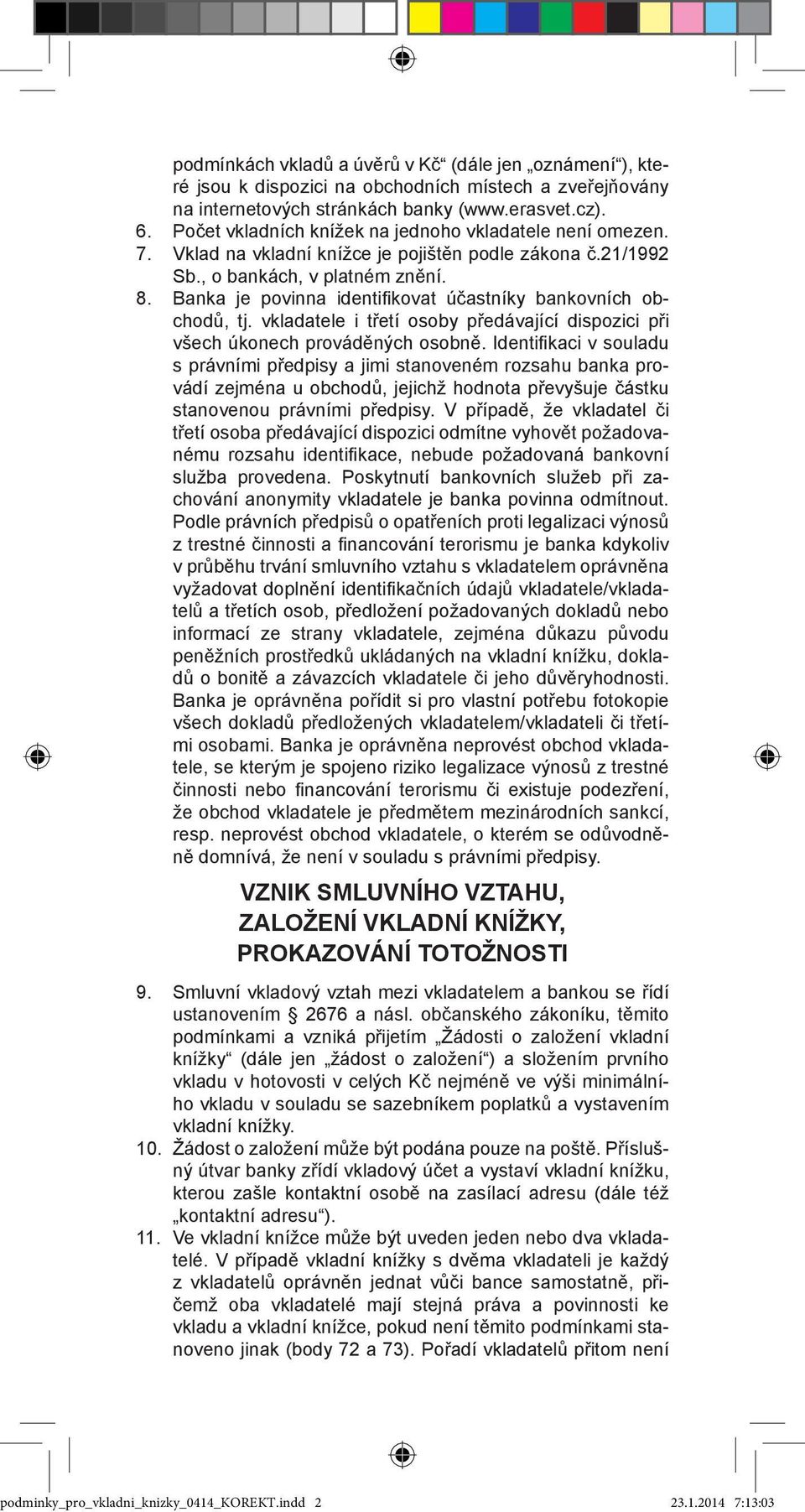 Banka je povinna identifikovat účastníky bankovních obchodů, tj. vkladatele i třetí osoby předávající dispozici při všech úkonech prováděných osobně.