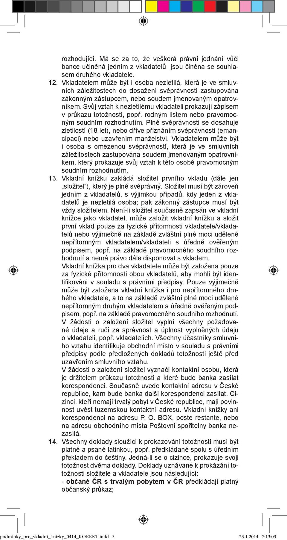 Svůj vztah k nezletilému vkladateli prokazují zápisem v průkazu totožnosti, popř. rodným listem nebo pravomocným soudním rozhodnutím.