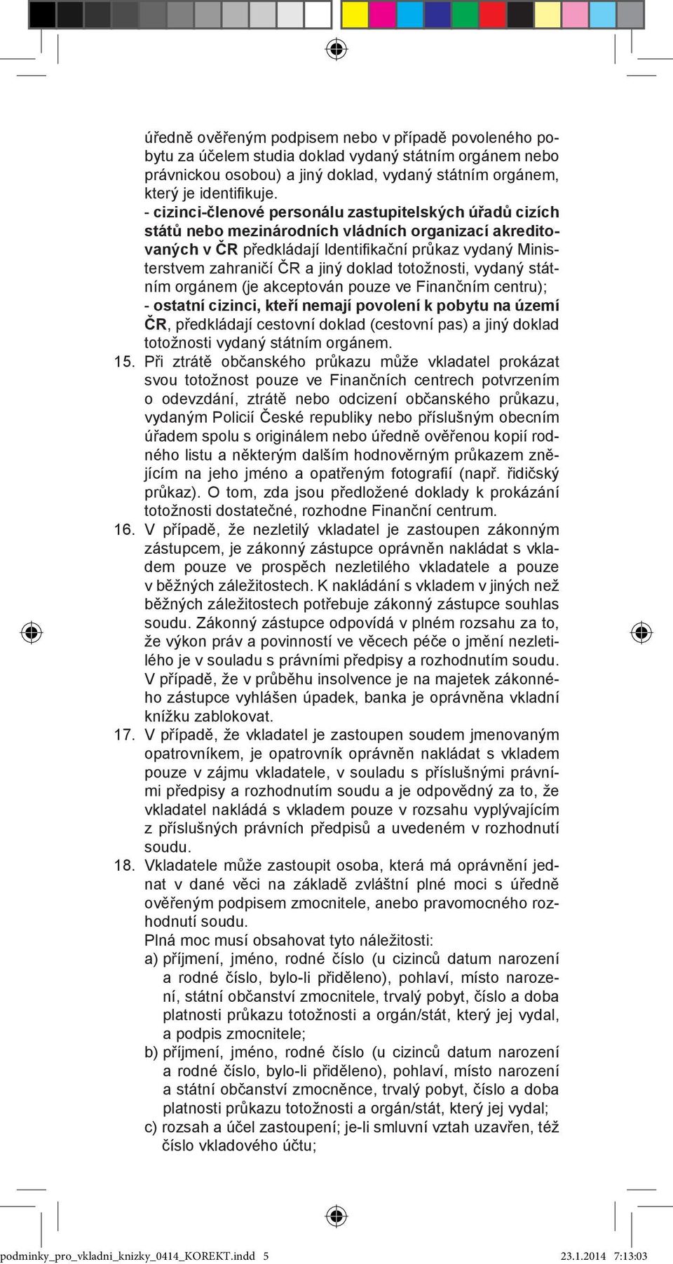 doklad totožnosti, vydaný státním orgánem (je akceptován pouze ve Finančním centru); - ostatní cizinci, kteří nemají povolení k pobytu na území ČR, předkládají cestovní doklad (cestovní pas) a jiný