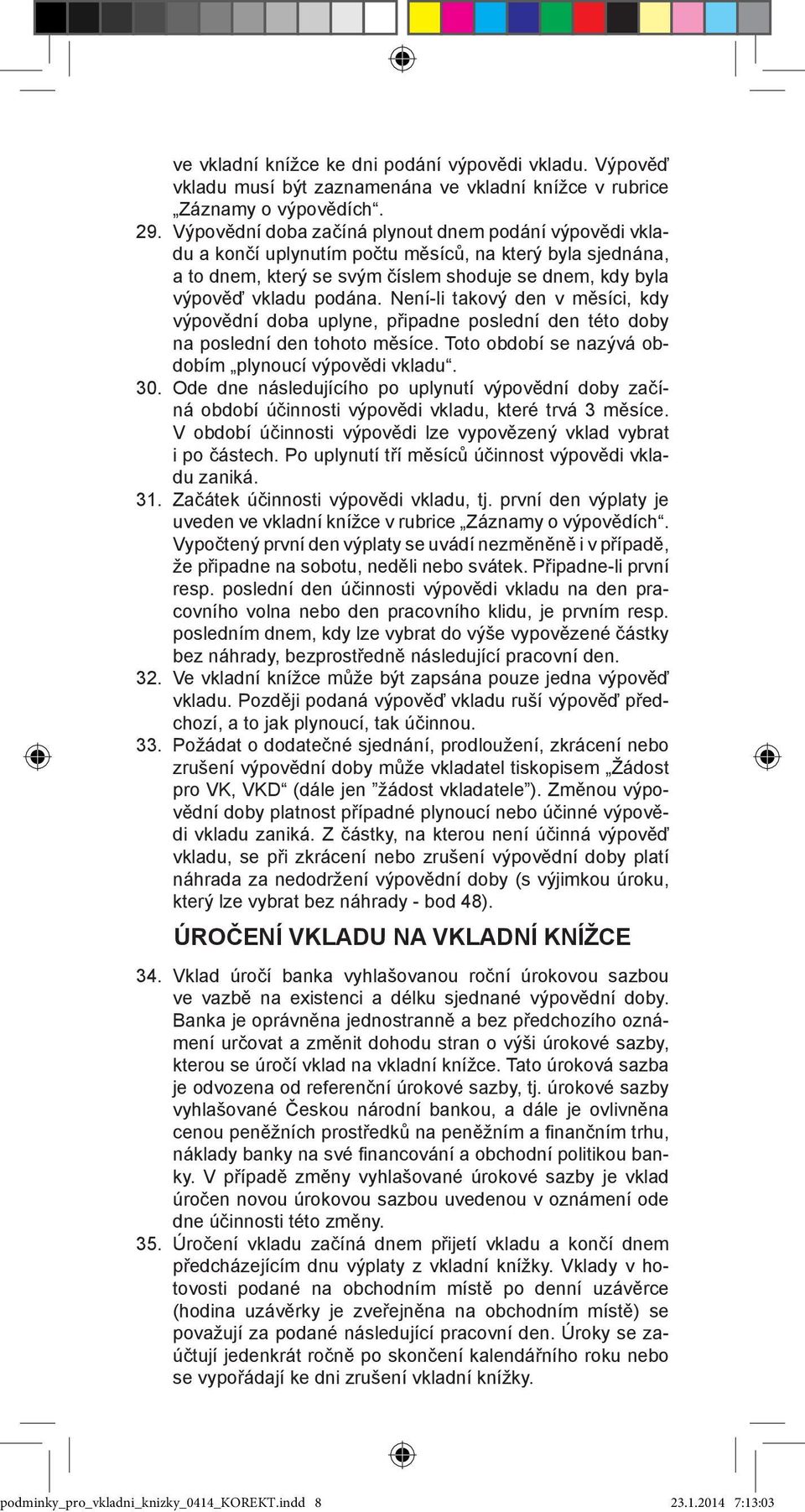Není-li takový den v měsíci, kdy výpovědní doba uplyne, připadne poslední den této doby na poslední den tohoto měsíce. Toto období se nazývá obdobím plynoucí výpovědi vkladu. 30.