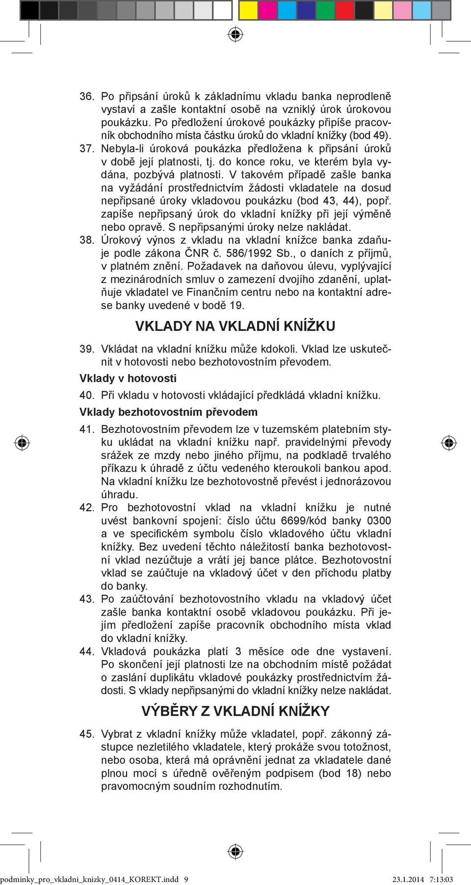 do konce roku, ve kterém byla vydána, pozbývá platnosti. V takovém případě zašle banka na vyžádání prostřednictvím žádosti vkladatele na dosud nepřipsané úroky vkladovou poukázku (bod 43, 44), popř.