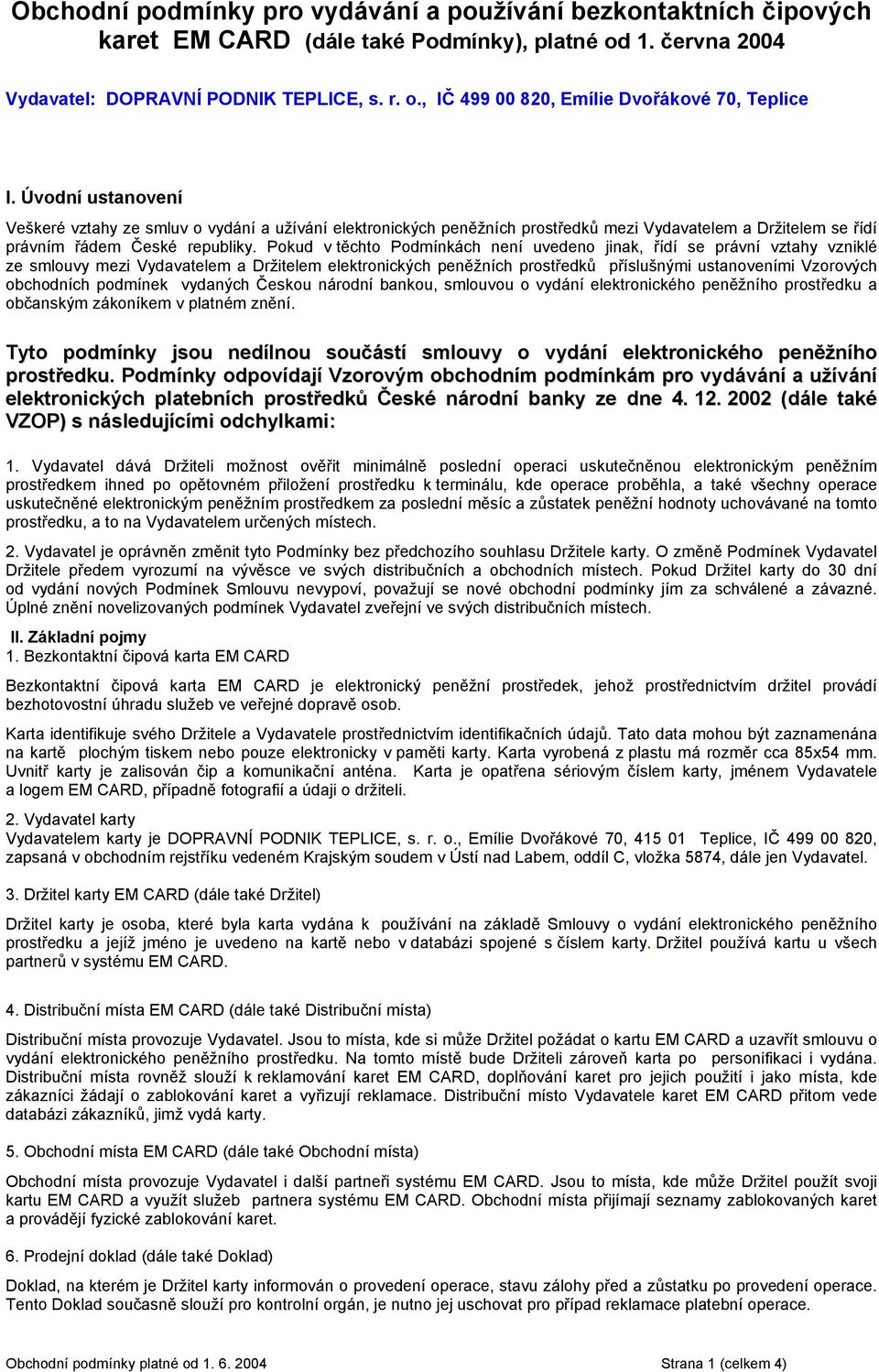 Pokud v těchto Podmínkách není uvedeno jinak, řídí se právní vztahy vzniklé ze smlouvy mezi Vydavatelem a Držitelem elektronických peněžních prostředků příslušnými ustanoveními Vzorových obchodních