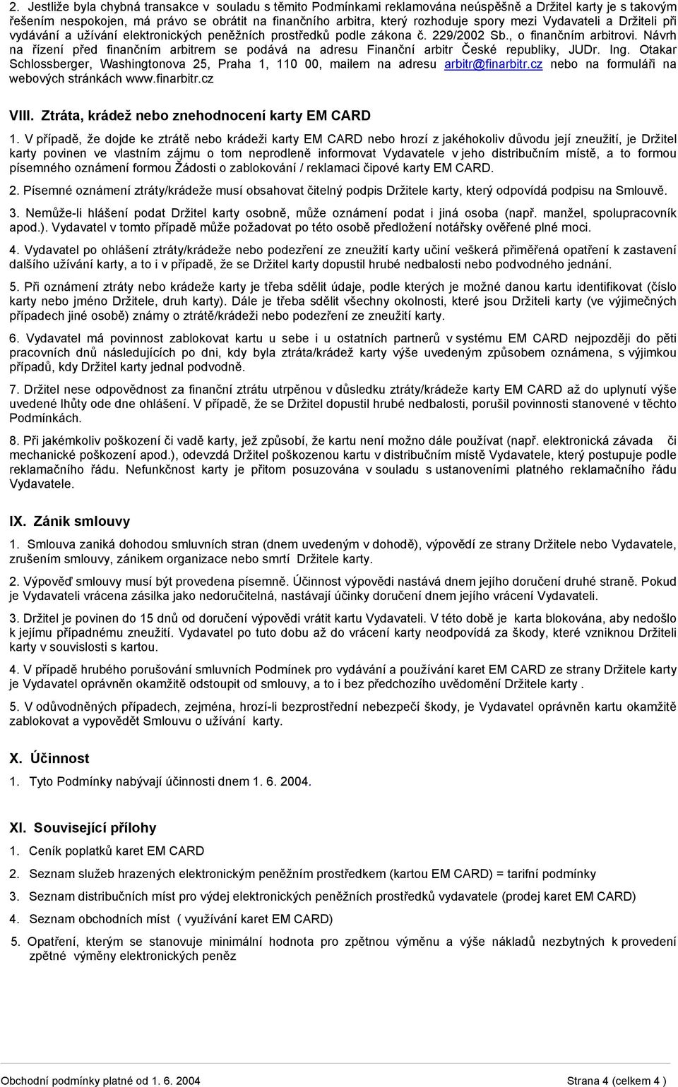 Návrh na řízení před finančním arbitrem se podává na adresu Finanční arbitr České republiky, JUDr. Ing. Otakar Schlossberger, Washingtonova 25, Praha 1, 110 00, mailem na adresu arbitr@finarbitr.