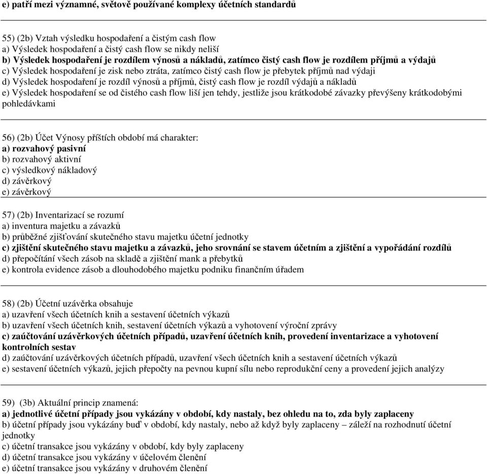 rozdíl výosů a příjmů, čistý cash flow je rozdíl výdajů a ákladů e) Výsledek hospodařeí se od čistého cash flow liší je tehdy, jestliže jsou krátkodobé závazky převýšey krátkodobými pohledávkami 56)