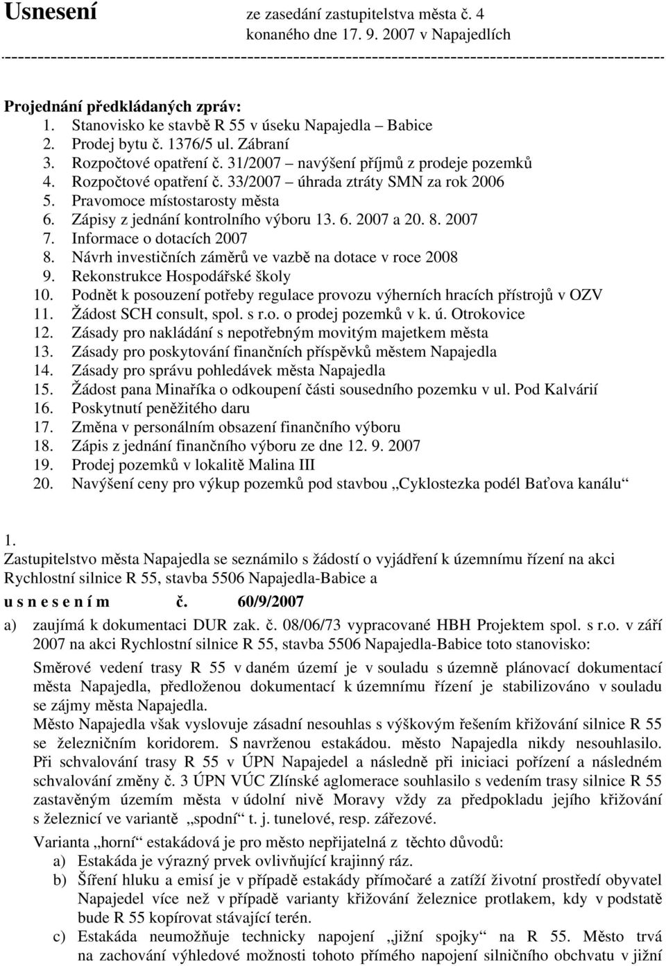 Zápisy z jednání kontrolního výboru 13. 6. 2007 a 20. 8. 2007 7. Informace o dotacích 2007 8. Návrh investičních záměrů ve vazbě na dotace v roce 2008 9. Rekonstrukce Hospodářské školy 10.