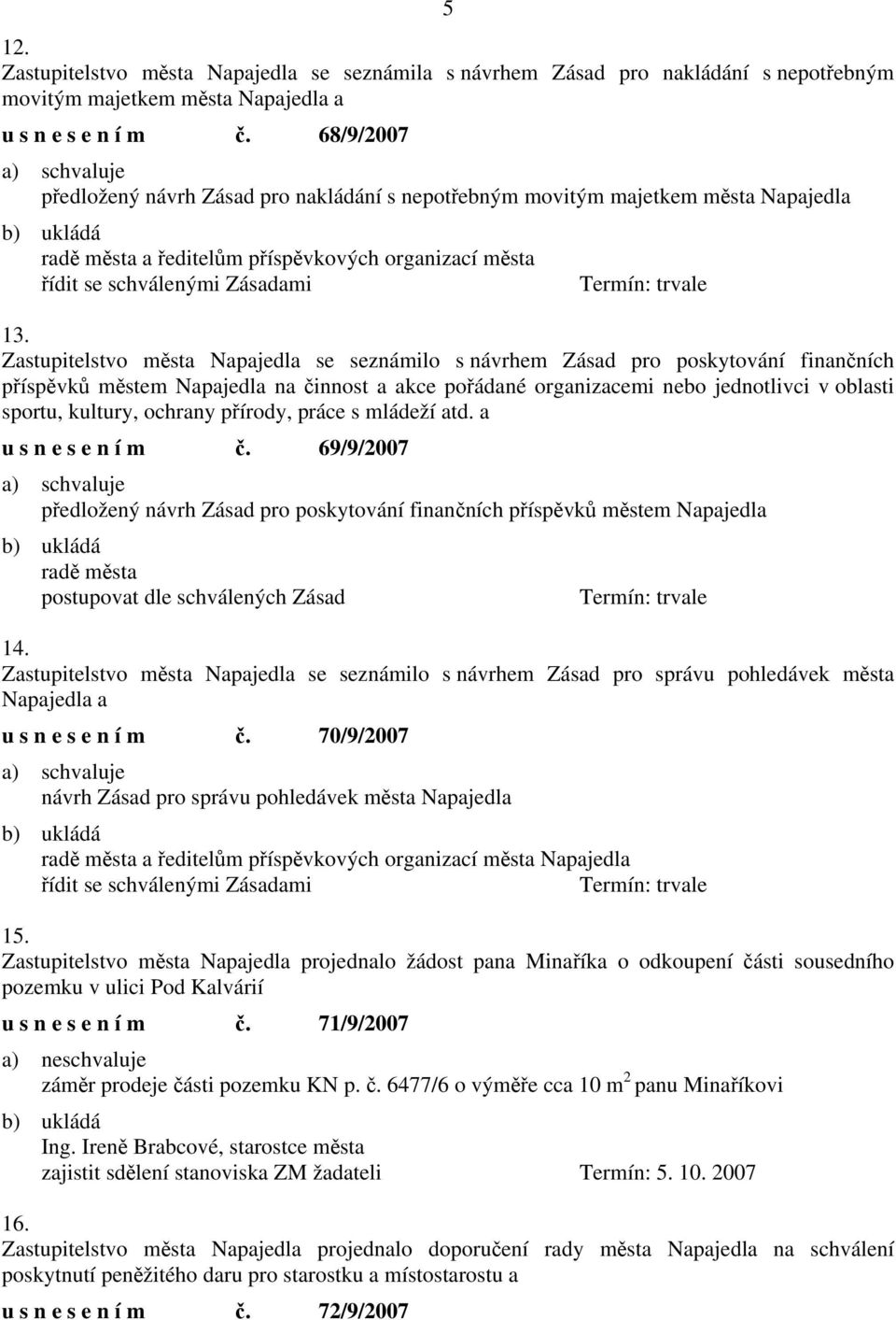 Zastupitelstvo města Napajedla se seznámilo s návrhem Zásad pro poskytování finančních příspěvků městem Napajedla na činnost a akce pořádané organizacemi nebo jednotlivci v oblasti sportu, kultury,