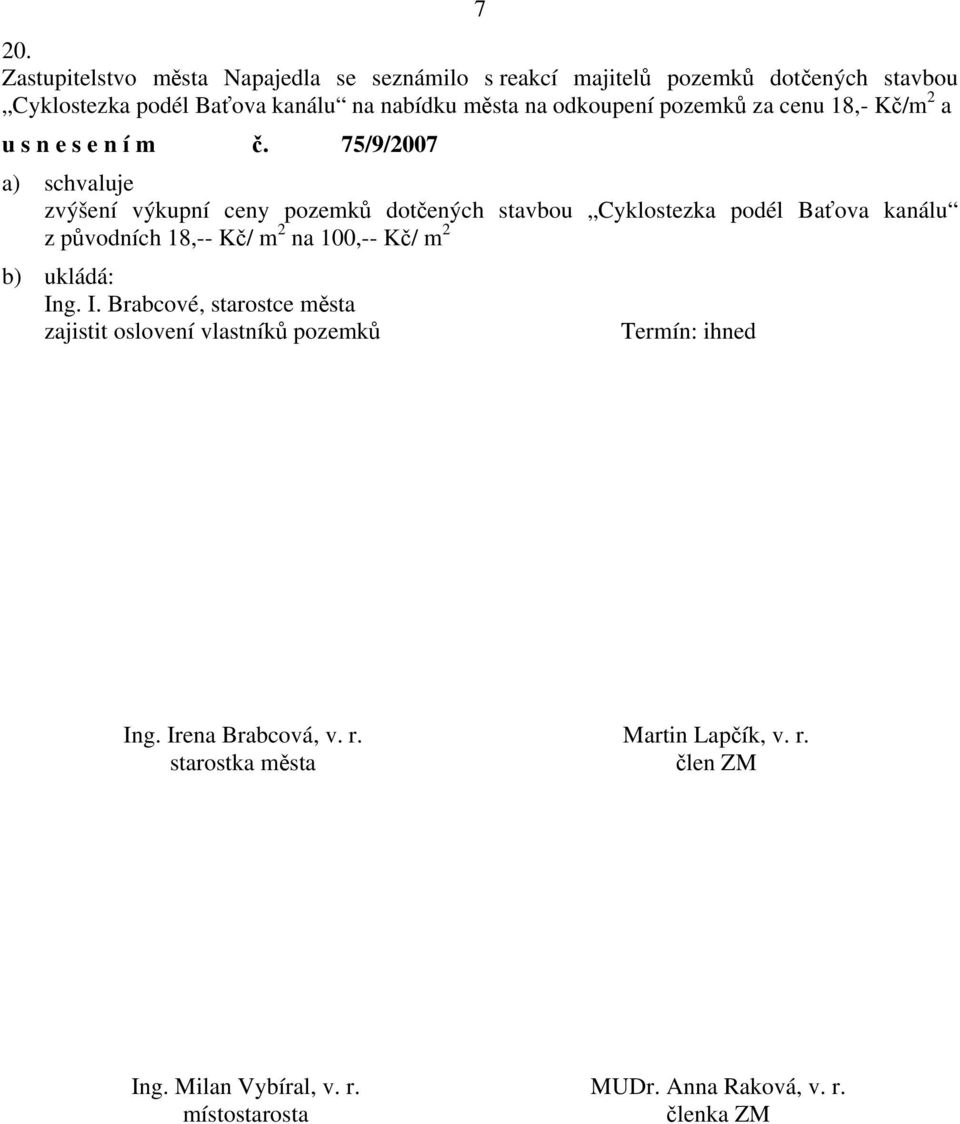 75/9/2007 zvýšení výkupní ceny pozemků dotčených stavbou Cyklostezka podél Baťova kanálu z původních 18,-- Kč/ m 2 na 100,-- Kč/ m 2 :