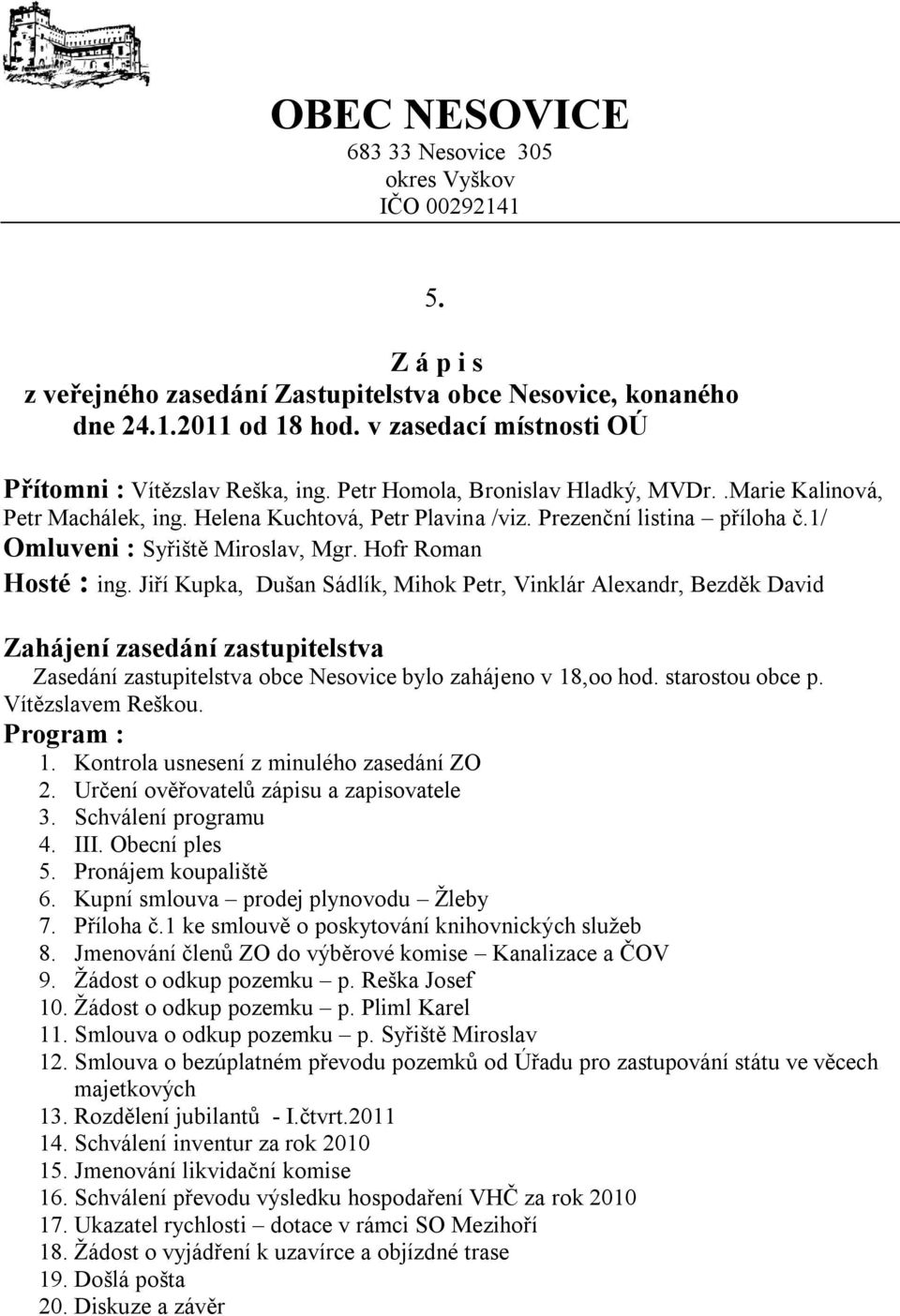 1/ Omluveni : Syřiště Miroslav, Mgr. Hofr Roman Hosté : ing.