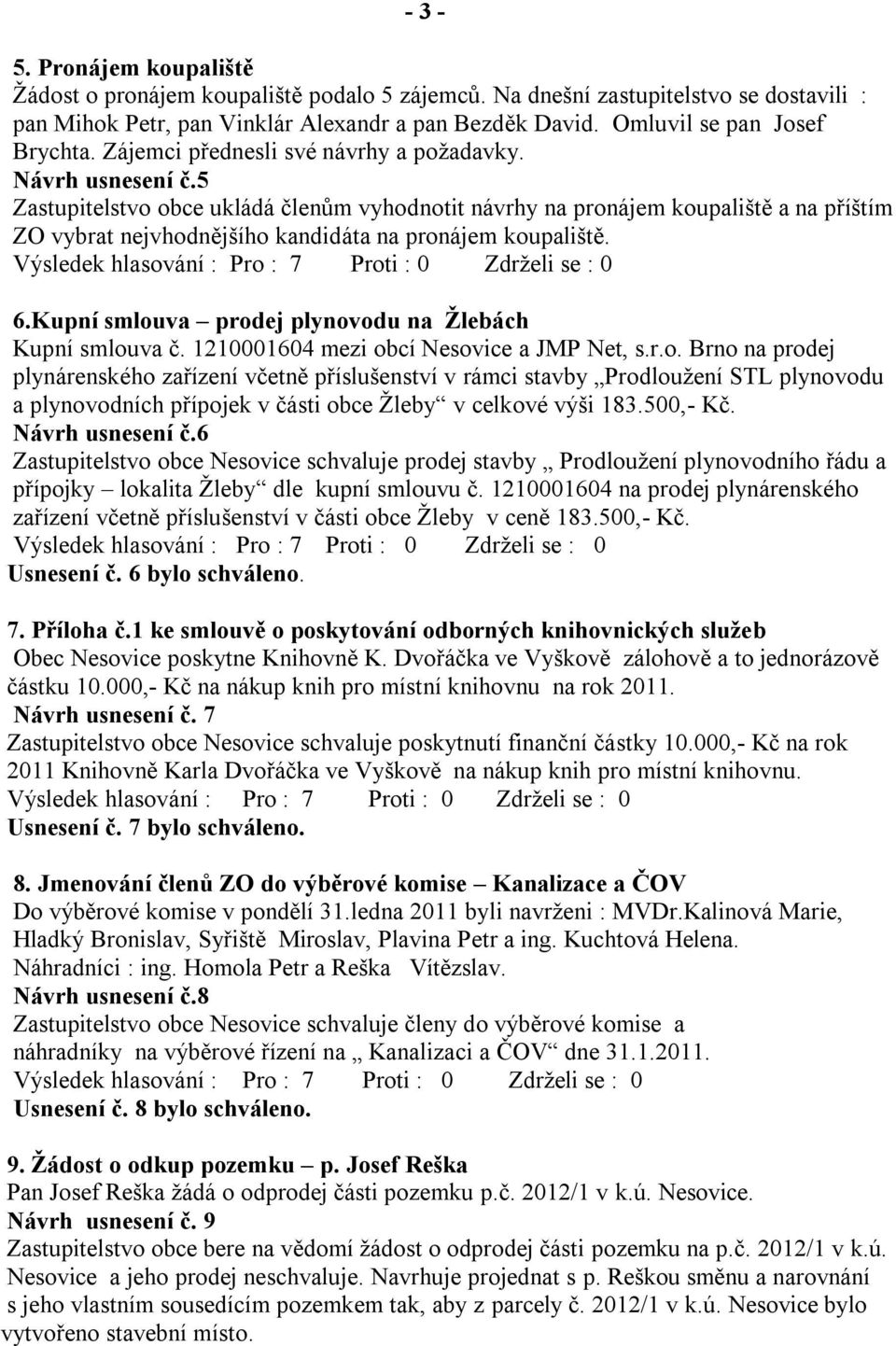 5 Zastupitelstvo obce ukládá členům vyhodnotit návrhy na pronájem koupaliště a na příštím ZO vybrat nejvhodnějšího kandidáta na pronájem koupaliště. 6.