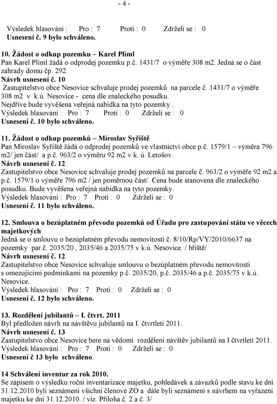 Usnesení č. 10 bylo schváleno. 11. Žádost o odkup pozemků Miroslav Syřiště Pan Miroslav Syřiště ţádá o odprodej pozemků ve vlastnictví obce p.č. 1579/1 výměra 796 m2/ jen část/ a p.č. 963/2 o výměru 92 m2 v k.