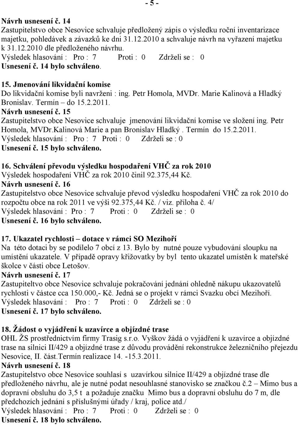 Petr Homola, MVDr. Marie Kalinová a Hladký Bronislav. Termín do 15.2.2011. Návrh usnesení č. 15 Zastupitelstvo obce Nesovice schvaluje jmenování likvidační komise ve sloţení ing. Petr Homola, MVDr.