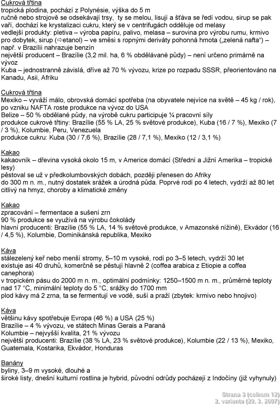 hmota ( zelená nafta ) např. v Brazílii nahrazuje benzín největší producent Brazílie (3,2 mil.