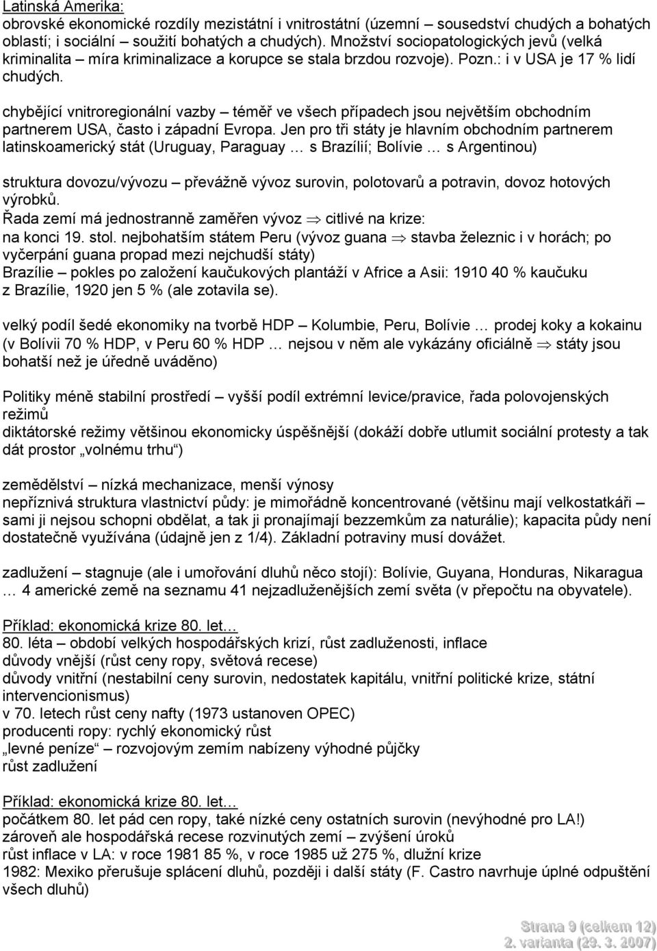 chybějící vnitroregionální vazby téměř ve všech případech jsou největším obchodním partnerem USA, často i západní Evropa.