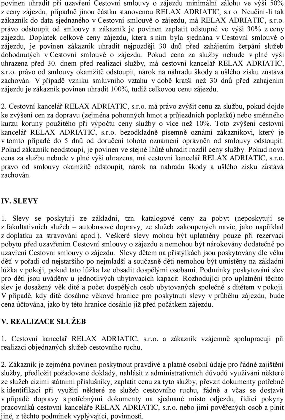 Doplatek celkové ceny zájezdu, která s ním byla sjednána v Cestovní smlouvě o zájezdu, je povinen zákazník uhradit nejpozději 30 dnů před zahájením čerpání služeb dohodnutých v Cestovní smlouvě o