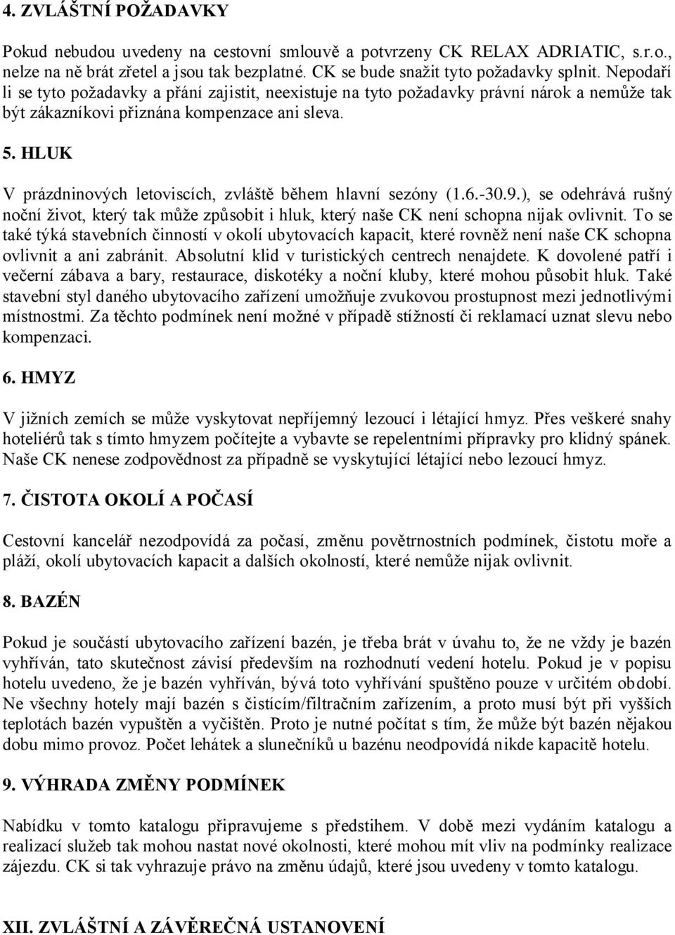 HLUK V prázdninových letoviscích, zvláště během hlavní sezóny (1.6.-30.9.), se odehrává rušný noční život, který tak může způsobit i hluk, který naše CK není schopna nijak ovlivnit.