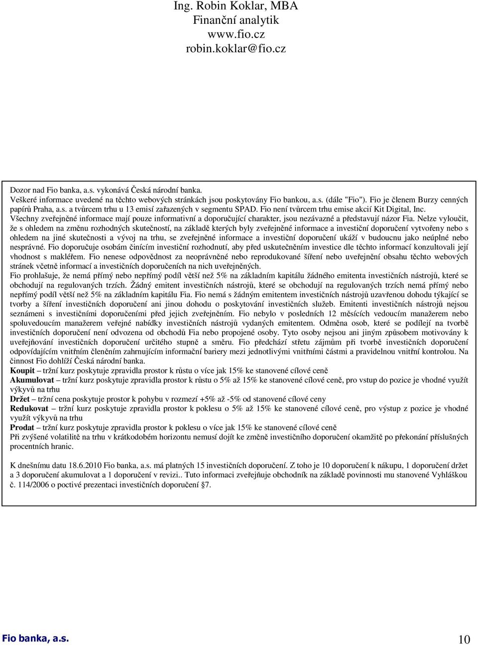 Fio není tvůrcem trhu emise akcií Kit Digital, Inc. Všechny zveřejněné informace mají pouze informativní a doporučující charakter, jsou nezávazné a představují názor Fia.