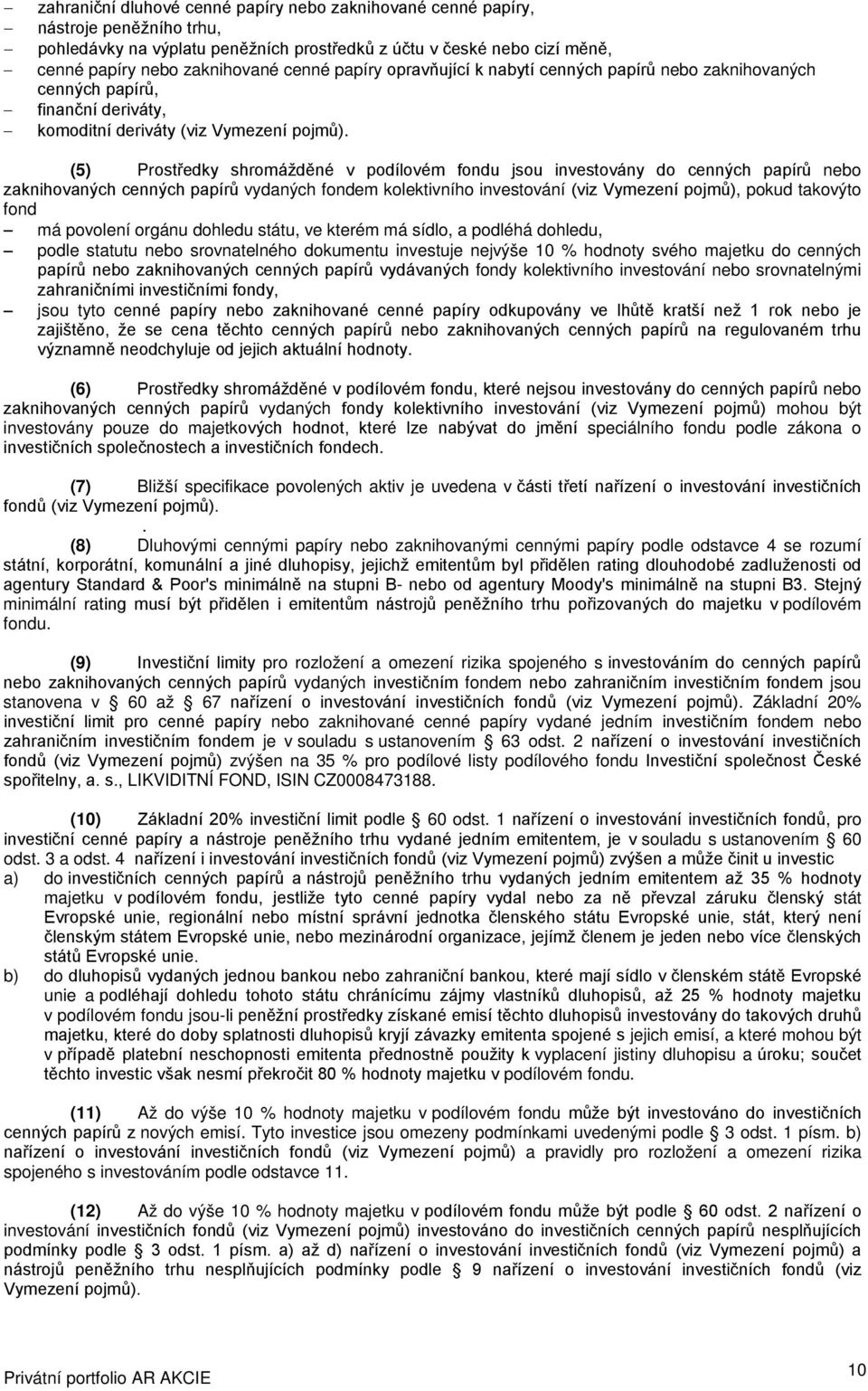 (5) Prostředky shromážděné v podílovém fondu jsou investovány do cenných papírů nebo zaknihovaných cenných papírů vydaných fondem kolektivního investování (viz Vymezení pojmů), pokud takovýto fond má